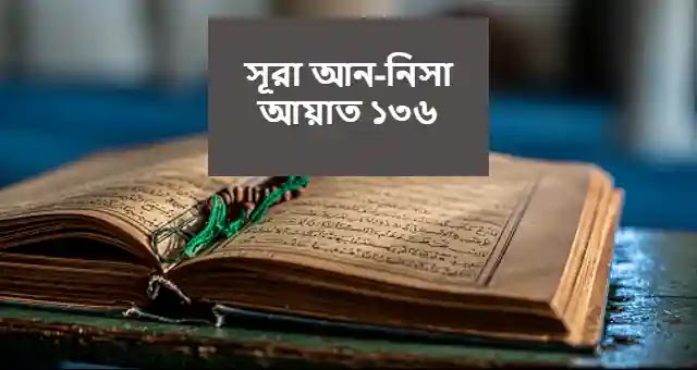 সূরা আন-নিসা আয়াত ১৩৬ বাংলা উচ্চারণ ও অনুবাদ সহ তাফসীর।