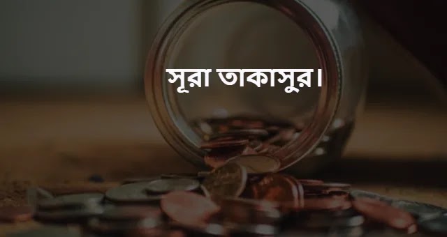 সূরা তাকাসুর বাংলা উচ্চারণ সহ অর্থ। সূরা তাকাসুর এর তাফসীর।