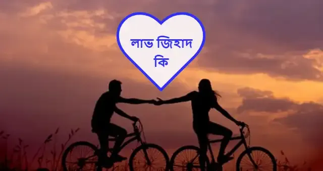 লাভ জিহাদ কাকে বলে ও ভারত বাংলাদেশে লাভ জিহাদের পরিণতি।
